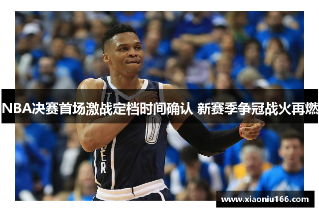 NBA决赛首场激战定档时间确认 新赛季争冠战火再燃