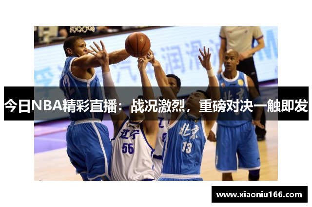 今日NBA精彩直播：战况激烈，重磅对决一触即发