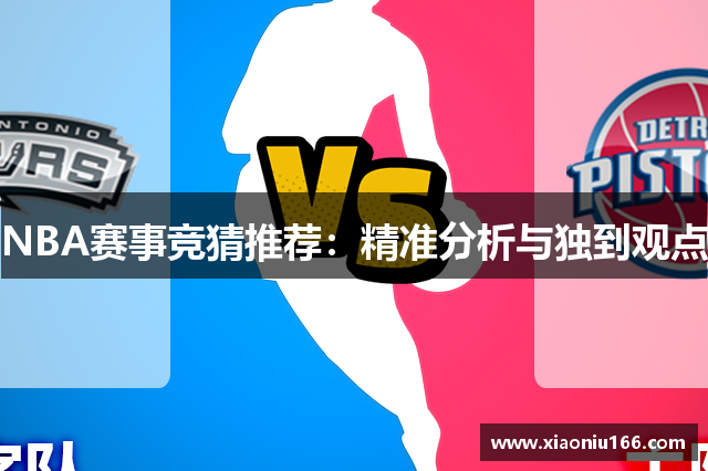 NBA赛事竞猜推荐：精准分析与独到观点