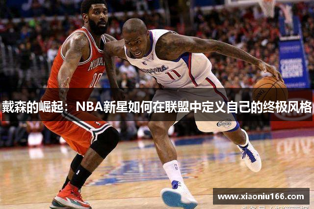 戴森的崛起：NBA新星如何在联盟中定义自己的终极风格