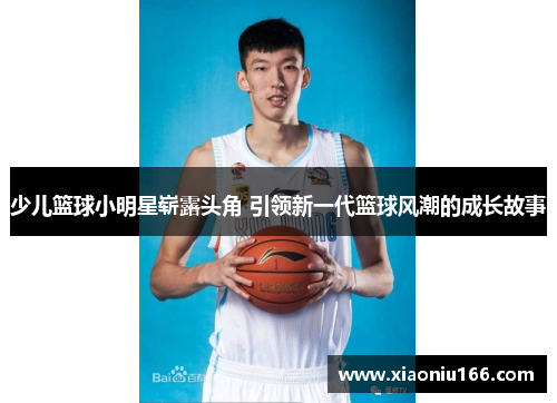 少儿篮球小明星崭露头角 引领新一代篮球风潮的成长故事